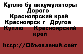 Куплю бу аккумуляторы. Дорого. - Красноярский край, Красноярск г. Другое » Куплю   . Красноярский край